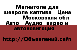 Магнитола для шевроле каптива › Цена ­ 5 000 - Московская обл. Авто » Аудио, видео и автонавигация   